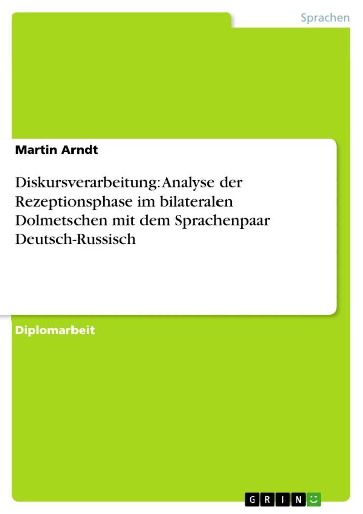 Diskursverarbeitung: Analyse der Rezeptionsphase im bilateralen Dolmetschen mit dem Sprachenpaar Deutsch-Russisch - Martin Arndt
