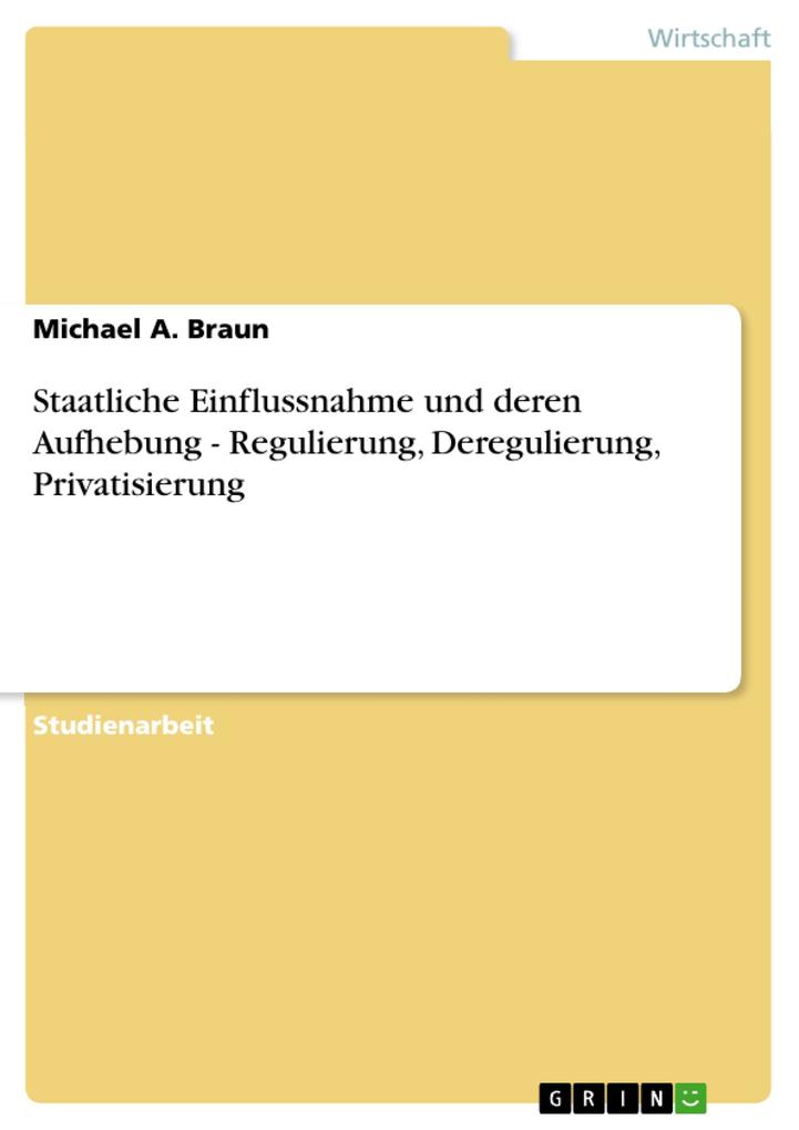 Staatliche Einflussnahme und deren Aufhebung - Regulierung Deregulierung Privatisierung - Michael A. Braun