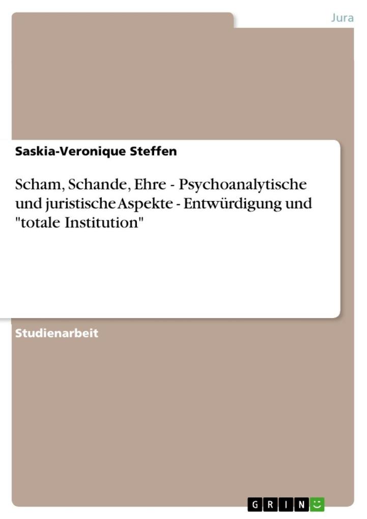 Scham Schande Ehre - Psychoanalytische und juristische Aspekte - Entwürdigung und totale Institution - Saskia-Veronique Steffen