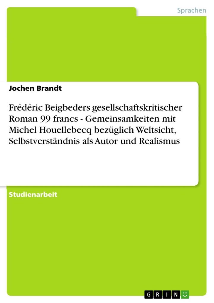 Frédéric Beigbeders gesellschaftskritischer Roman 99 francs - Gemeinsamkeiten mit Michel Houellebecq bezüglich Weltsicht Selbstverständnis als Autor und Realismus
