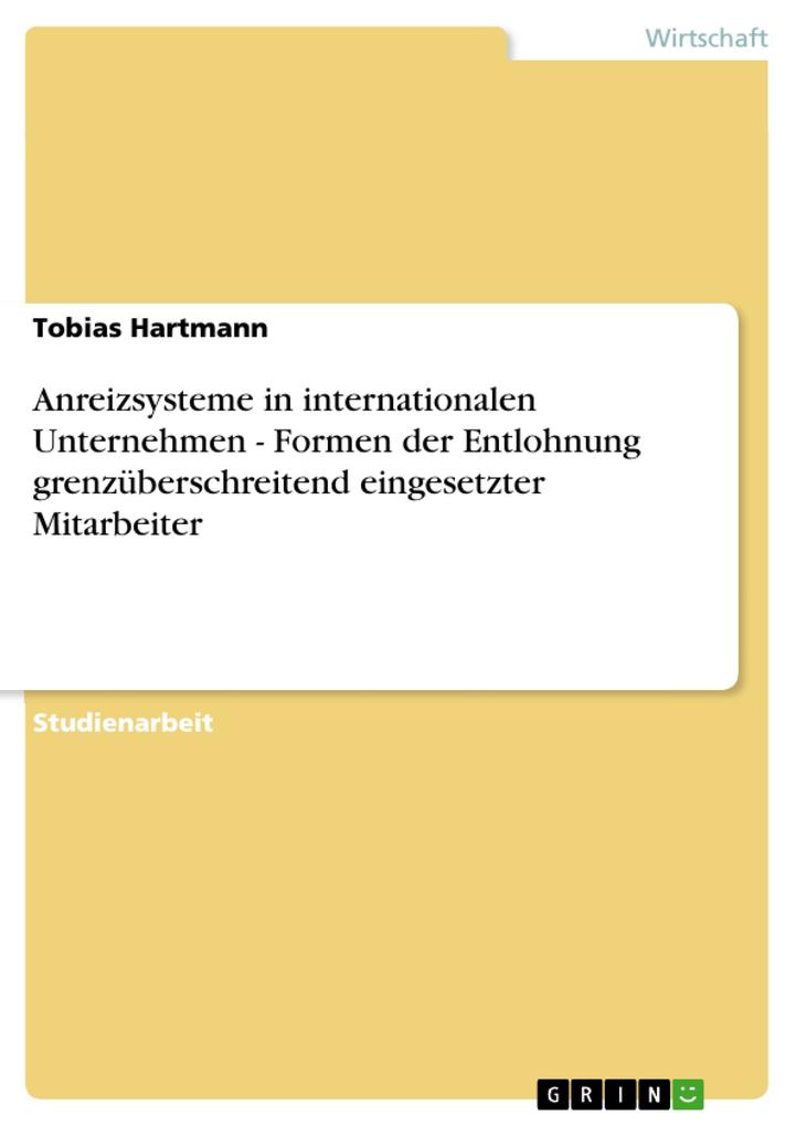 Anreizsysteme in internationalen Unternehmen - Formen der Entlohnung grenzüberschreitend eingesetzter Mitarbeiter - Tobias Hartmann
