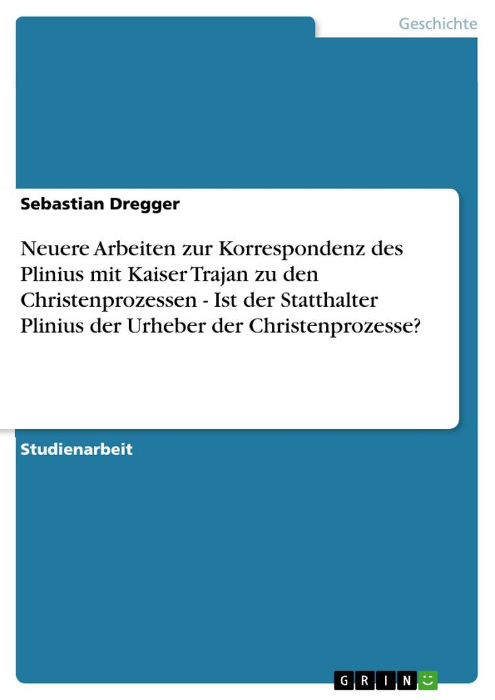 Neuere Arbeiten zur Korrespondenz des Plinius mit Kaiser Trajan zu den Christenprozessen - Ist der Statthalter Plinius der Urheber der Christenpro... - GRIN Verlag