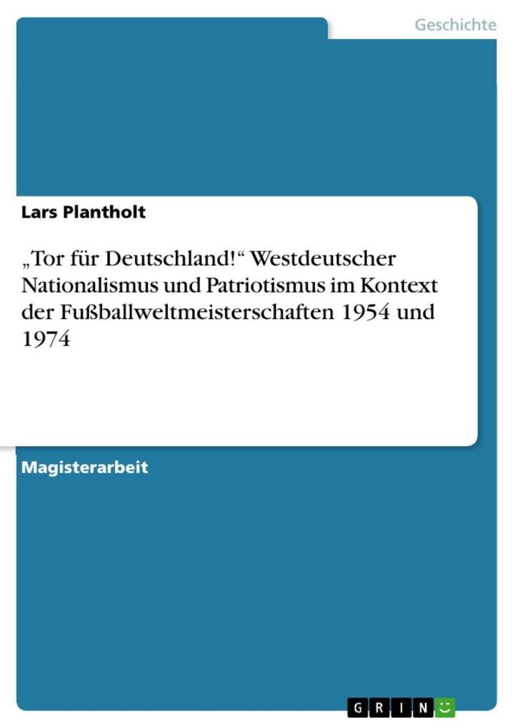 Tor für Deutschland! - Westdeutscher Nationalismus / Patriotismus im Kontext der Fußballweltmeisterschaften 1954 und 1974 - Lars Plantholt