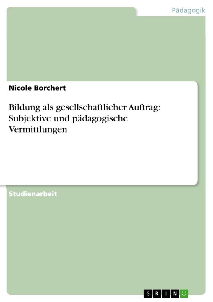 Bildung als gesellschaftlicher Auftrag: Subjektive und pädagogische Vermittlungen - Nicole Borchert