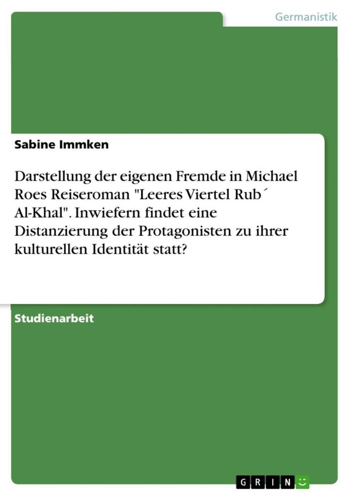 Darstellung der eigenen Fremde in Michael Roes Reiseroman 'Leeres Viertel Rub Al-Khal' - Inwiefern findet eine Distanzierung der Protagonisten zu ihrer kulturellen Identität statt? - Sabine Immken