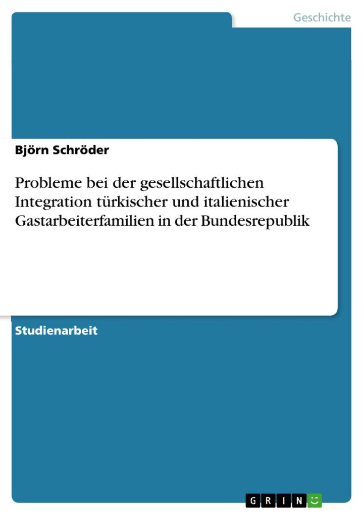 Probleme bei der gesellschaftlichen Integration türkischer und italienischer Gastarbeiterfamilien in der Bundesrepublik - Björn Schröder