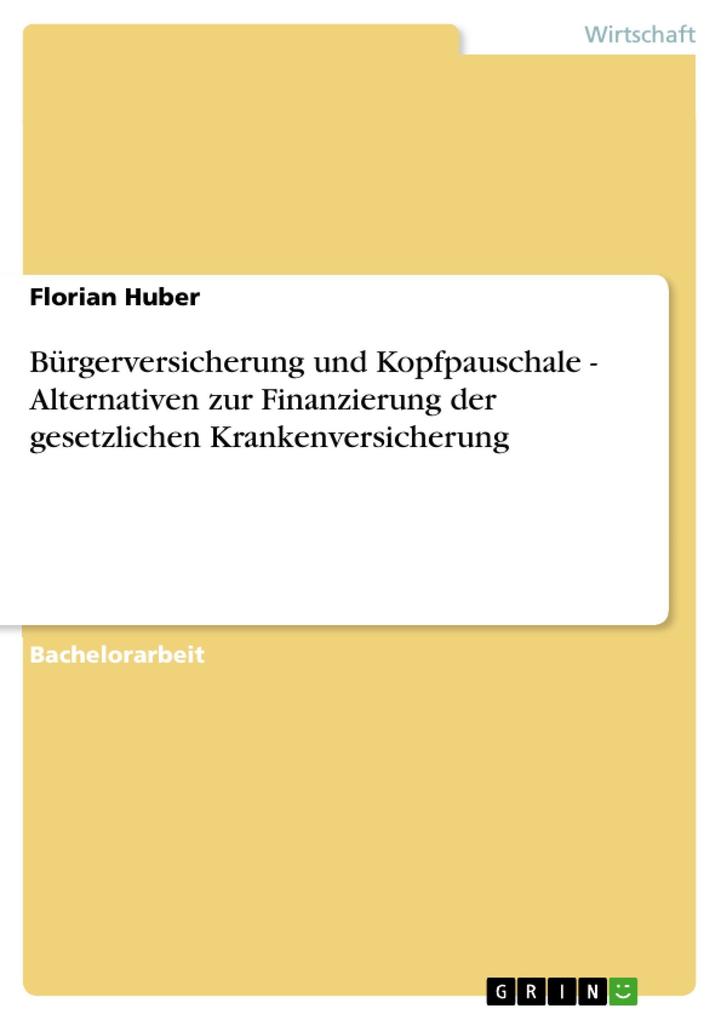 Bürgerversicherung und Kopfpauschale - Alternativen zur Finanzierung der gesetzlichen Krankenversicherung - Florian Huber