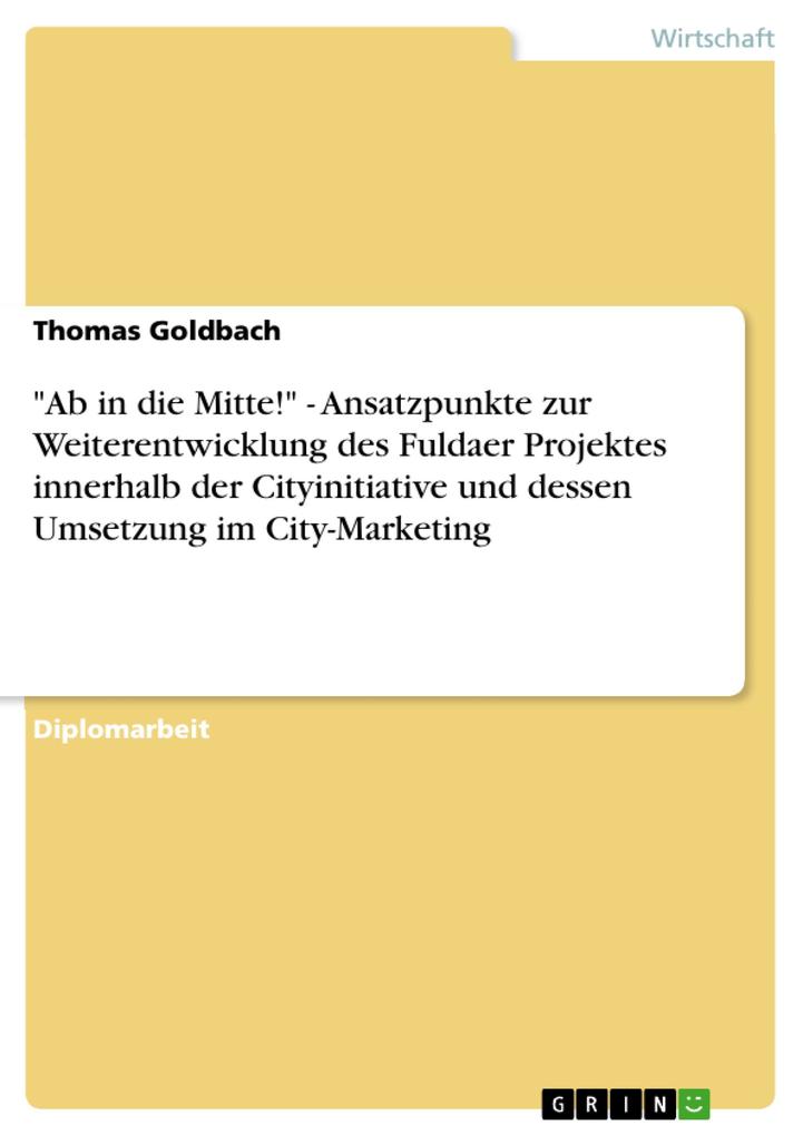 Ab in die Mitte! - Ansatzpunkte zur Weiterentwicklung des Fuldaer Projektes innerhalb der Cityinitiative und dessen Umsetzung im City-Marketing - Thomas Goldbach