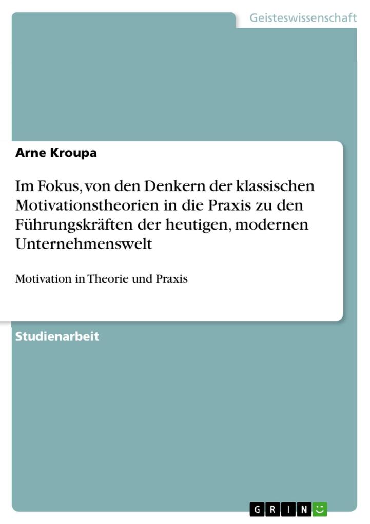 Im Fokus von den Denkern der klassischen Motivationstheorien in die Praxis zu den Führungskräften der heutigen modernen Unternehmenswelt - Arne Kroupa