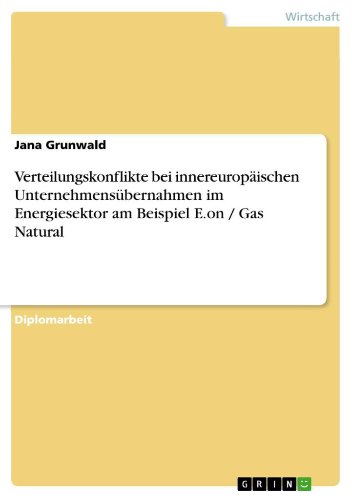 Verteilungskonflikte bei innereuropäischen Unternehmensübernahmen im Energiesektor am Beispiel E.on / Gas Natural - Jana Grunwald