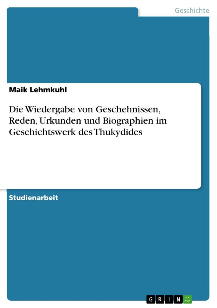 Die Wiedergabe von Geschehnissen Reden Urkunden und Biographien im Geschichtswerk des Thukydides - Maik Lehmkuhl