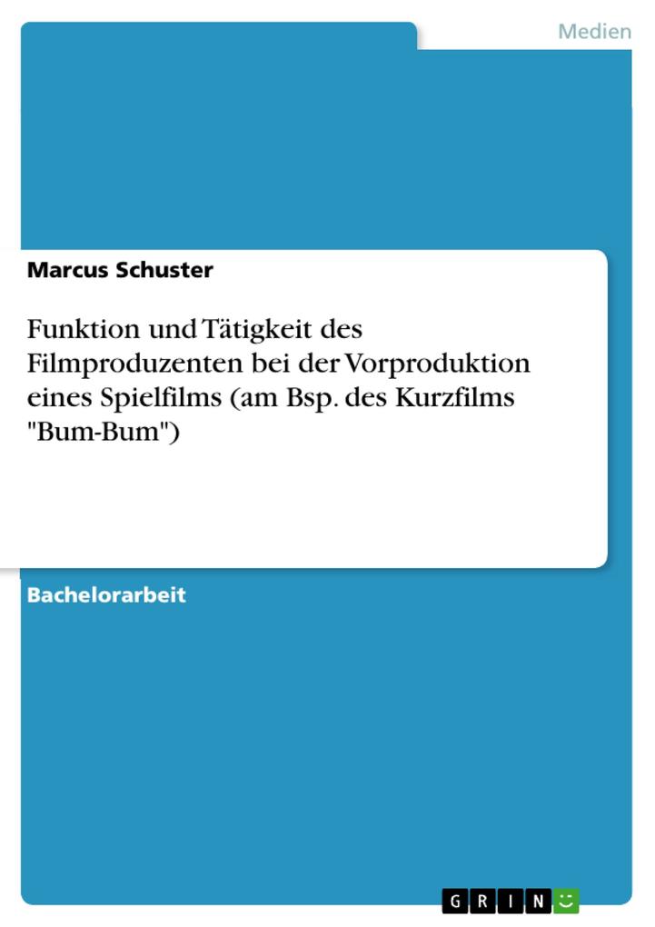 Funktion und Tätigkeit des Filmproduzenten bei der Vorproduktion eines Spielfilms (am Bsp. des Kurzfilms Bum-Bum) - Marcus Schuster