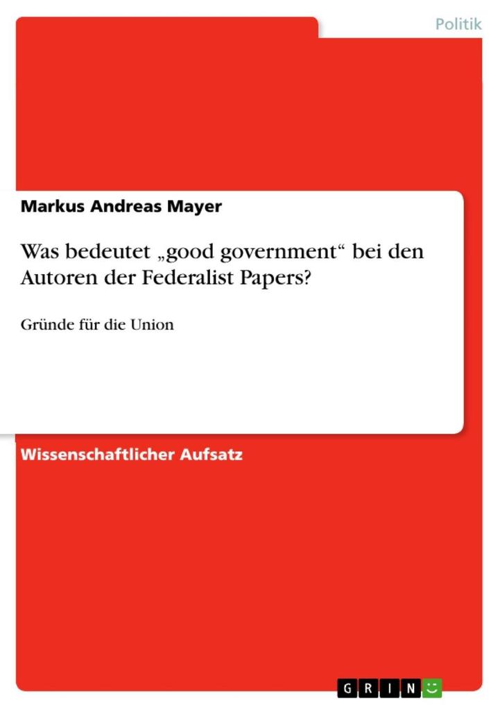 Was bedeutet good government bei den Autoren der Federalist Papers? - Markus Andreas Mayer