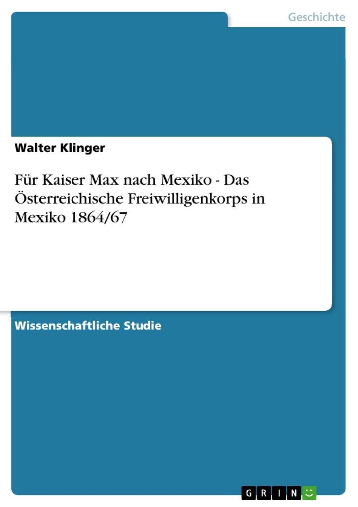 Für Kaiser Max nach Mexiko - Das Österreichische Freiwilligenkorps in Mexiko 1864/67 - Walter Klinger