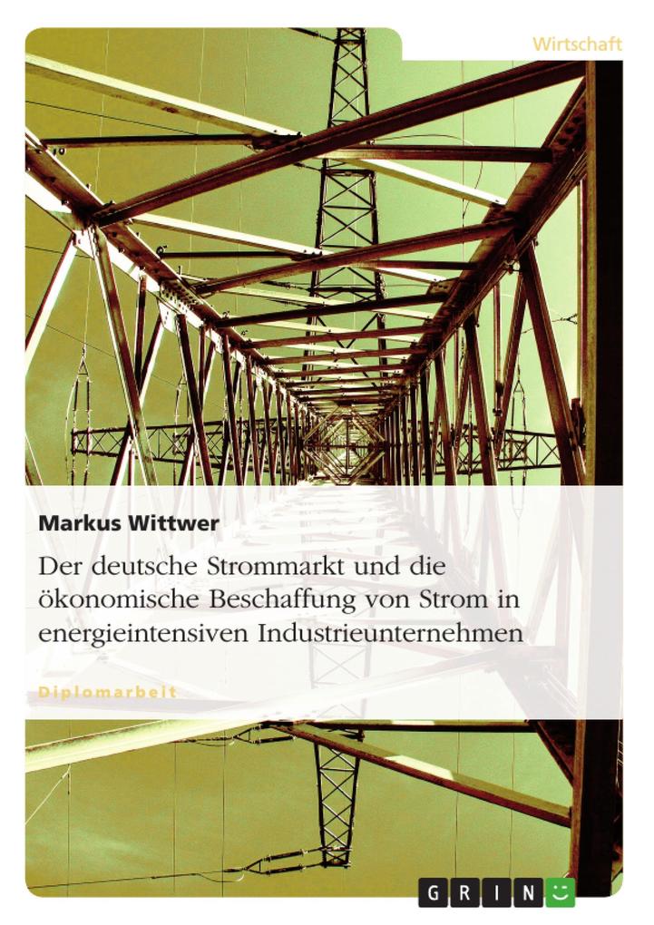 Der deutsche Strommarkt und die ökonomische Beschaffung von Strom in energieintensiven Industrieunternehmen - Markus Wittwer