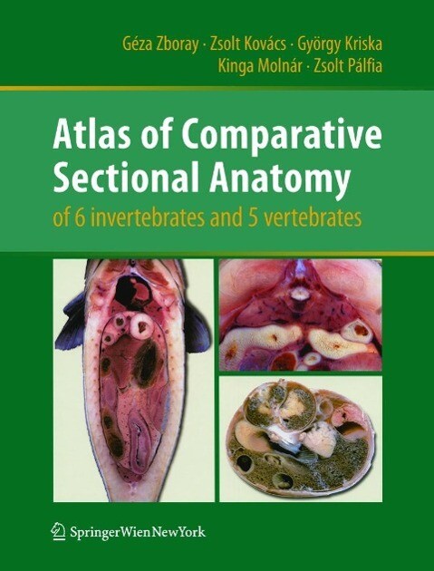 Atlas of Comparative Sectional Anatomy of 6 invertebrates and 5 vertebrates - Géza Zboray/ Zsolt Kovács/ György Kriska/ Kinga Molnár/ Zsolt Pálfia