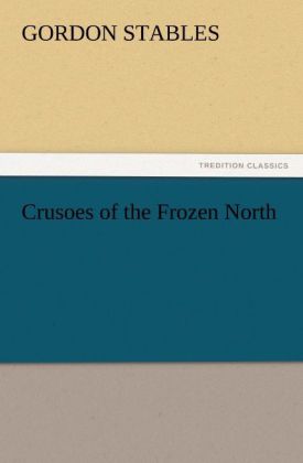 Crusoes of the Frozen North als Buch von Gordon Stables - tredition GmbH