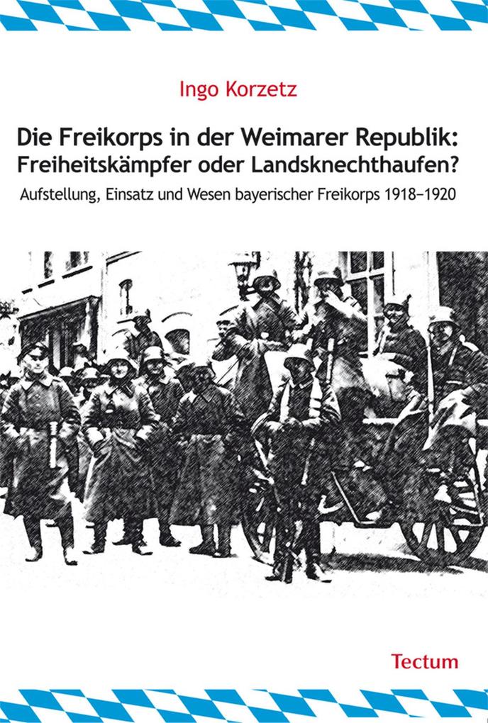 Die Freikorps in der Weimarer Republik: Freiheitskämpfer oder Landsknechthaufen? - Ingo Korzetz