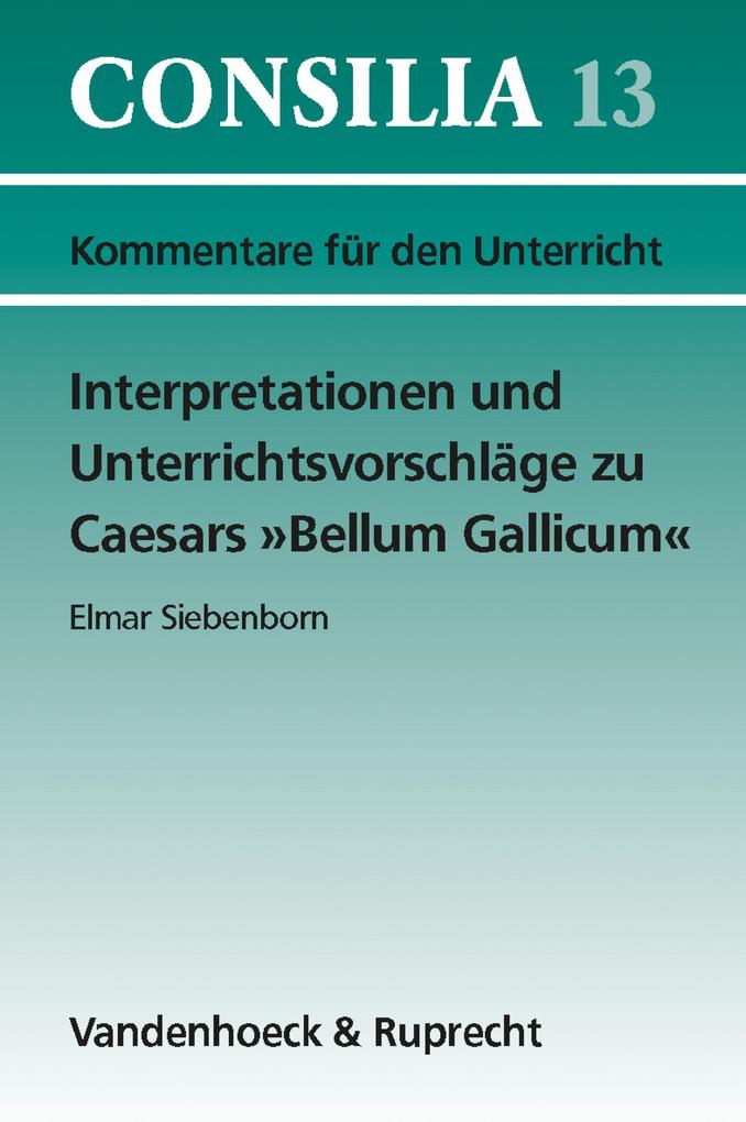 Interpretationen und Unterrichtsvorschläge zu Caesars »Bellum Gallicum« - Hans-Joachim Glücklich/ Elmar Siebenborn