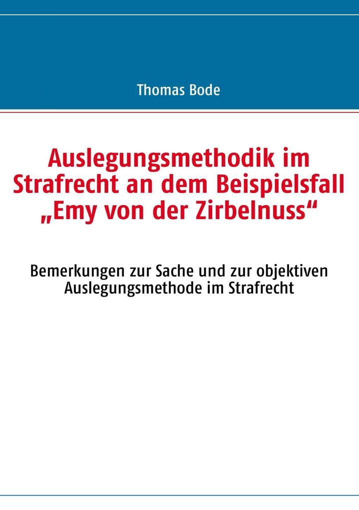 Auslegungsmethodik im Strafrecht an dem Beispielsfall Emy von der Zirbelnuss - Thomas Bode