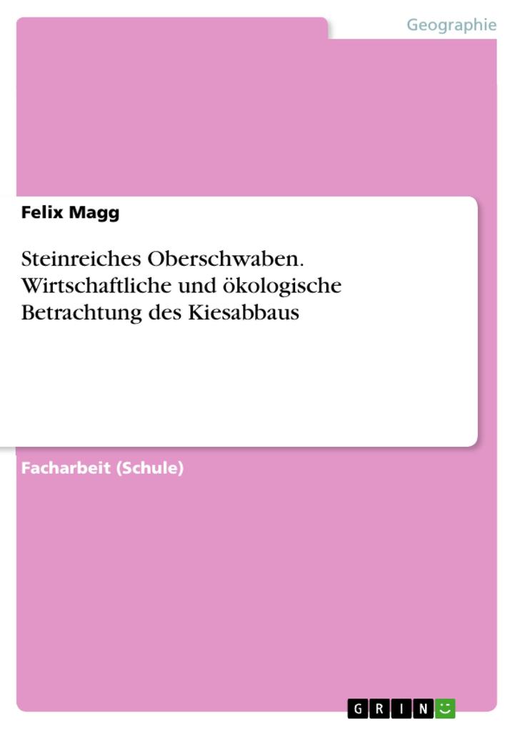 Steinreiches Oberschwaben. Wirtschaftliche und ökologische Betrachtung des Kiesabbaus - Felix Magg