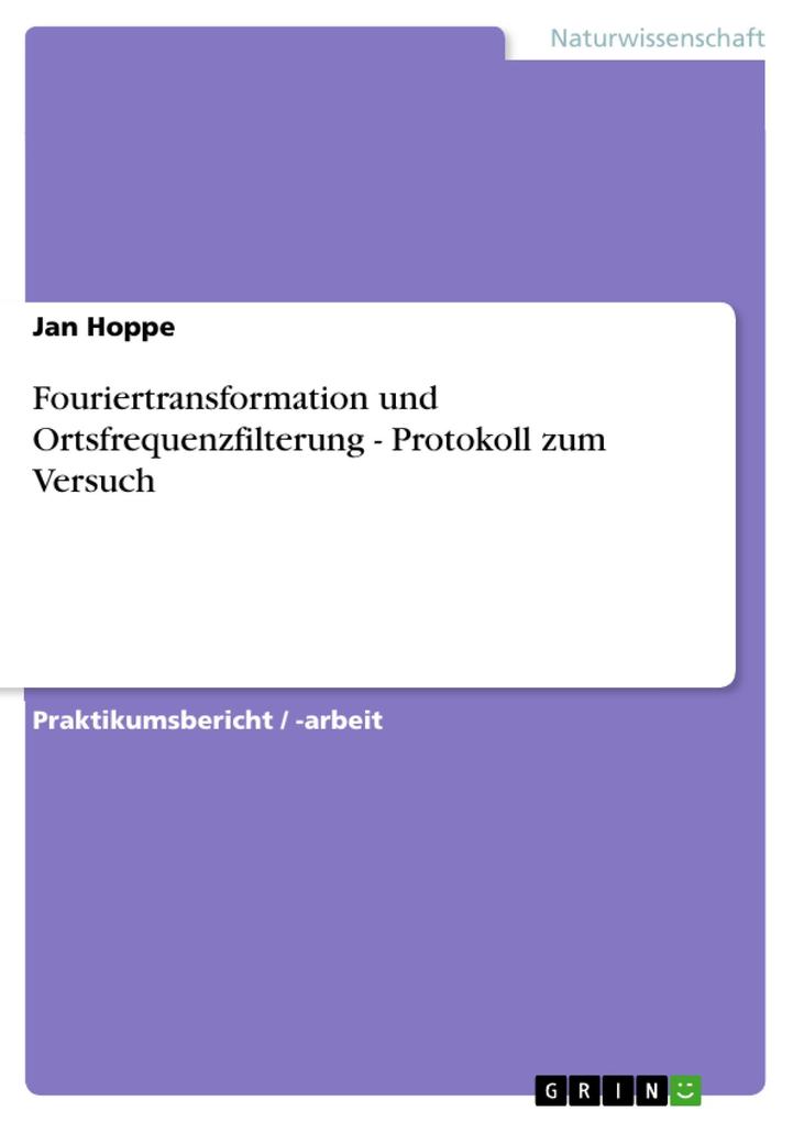 Fouriertransformation und Ortsfrequenzfilterung - Protokoll zum Versuch - Jan Hoppe