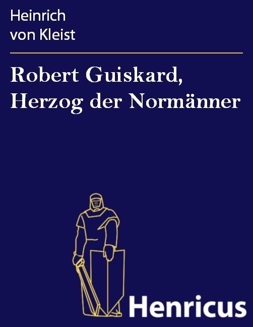 Robert Guiskard Herzog der Normänner - Heinrich von Kleist