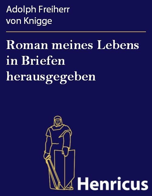 Roman meines Lebens in Briefen herausgegeben - Adolph Freiherr von Knigge