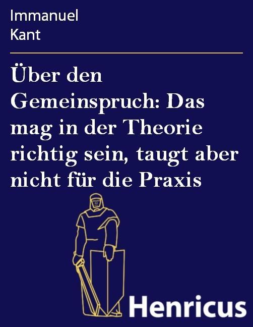 Über den Gemeinspruch: Das mag in der Theorie richtig sein taugt aber nicht für die Praxis - Immanuel Kant