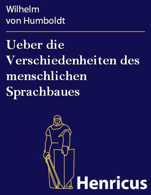 Ueber die Verschiedenheiten des menschlichen Sprachbaues - Wilhelm von Humboldt