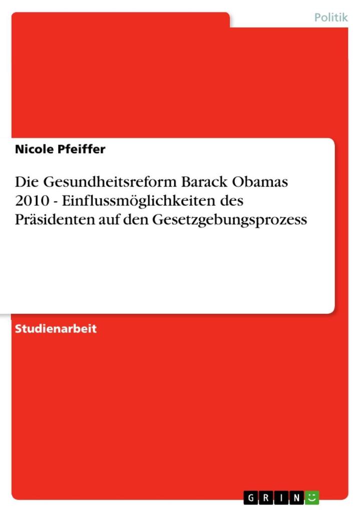 Die Gesundheitsreform Barack Obamas 2010 - Einflussmöglichkeiten des Präsidenten auf den Gesetzgebungsprozess als eBook von Nicole Pfeiffer - GRIN Verlag
