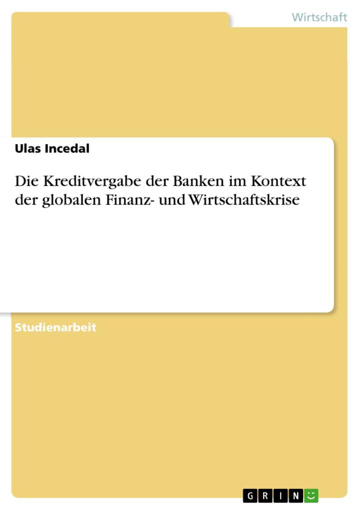 Die Kreditvergabe der Banken im Kontext der globalen Finanz- und Wirtschaftskrise als eBook von Ulas Incedal - GRIN Verlag
