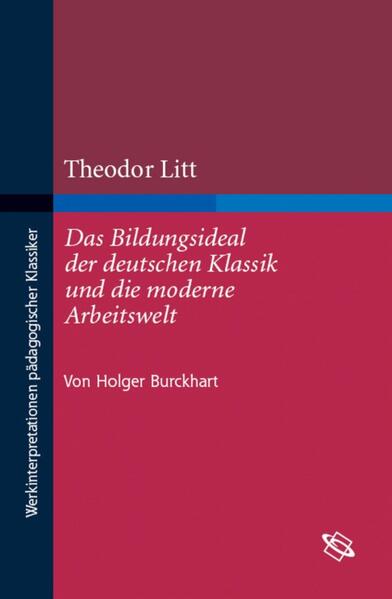 Theodor Litt: Das Bildungsideal der deutschen Klassik und die moderne Arbeitswelt - Holger-Sven Burckhart