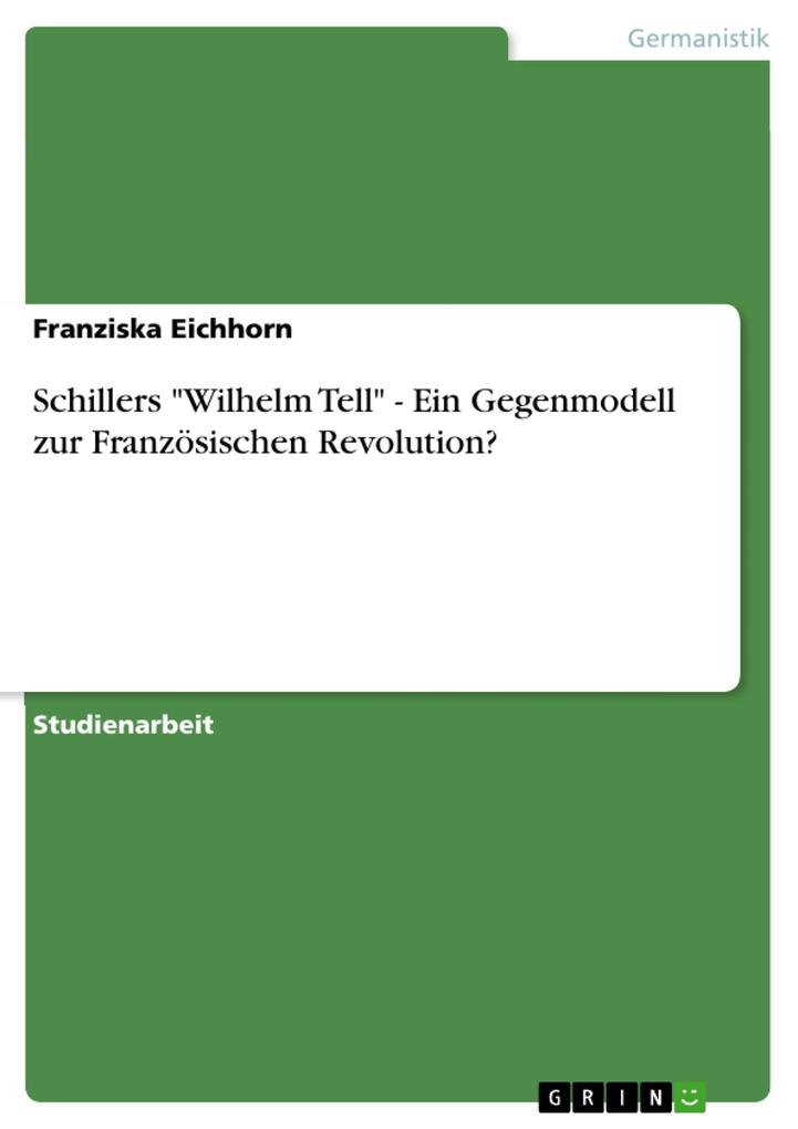 Schillers Wilhelm Tell - Ein Gegenmodell zur Französischen Revolution? - Franziska Eichhorn