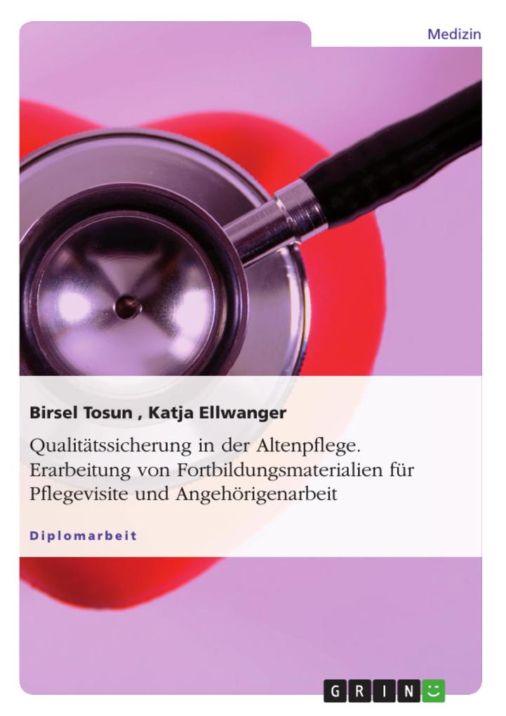 Qualitätssicherung in der Altenpflege - Erarbeitung von Fortbildungsmaterialien zu den Themen Pflegevisite und Angehörigenarbeit - Birsel Tosun/ Katja Ellwanger