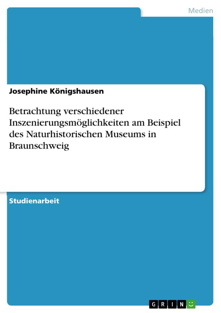 Betrachtung verschiedener Inszenierungsmöglichkeiten am Beispiel des Naturhistorischen Museums in Braunschweig - Josephine Königshausen