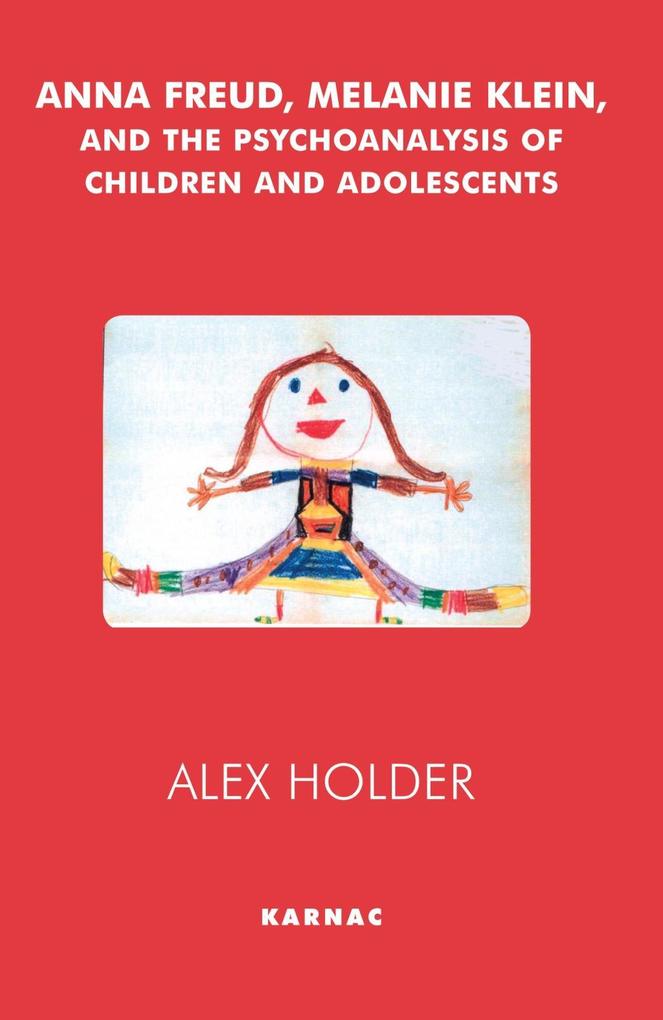 Anna Freud, Melanie Klein, and the Psychoanalysis of Children and Adolescents als eBook von Alex Holder - Karnac Books