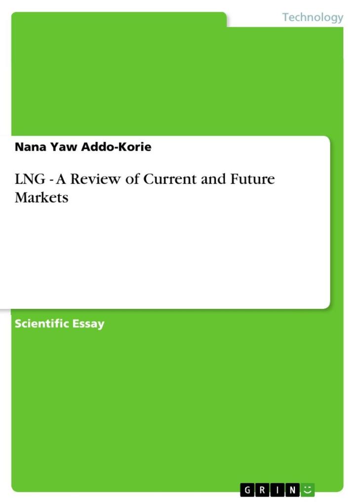 LNG - A Review of Current and Future Markets als eBook von Nana Yaw Addo-Korie - GRIN Publishing