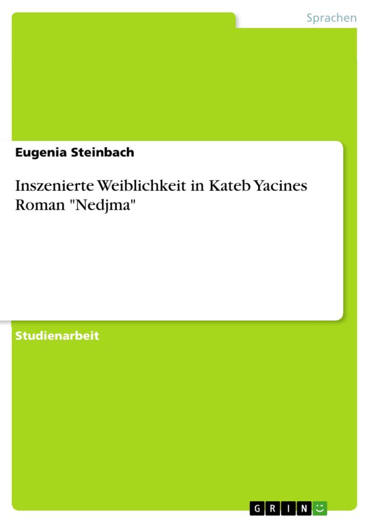 Inszenierte Weiblichkeit in Kateb Yacines Roman Nedjma - Eugenia Steinbach