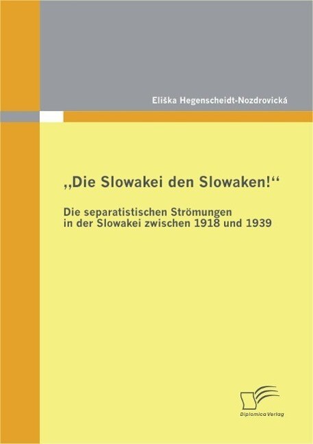 Die Slowakei den Slowaken! Die separatistischen Strömungen in der Slowakei zwischen 1918 und 1939