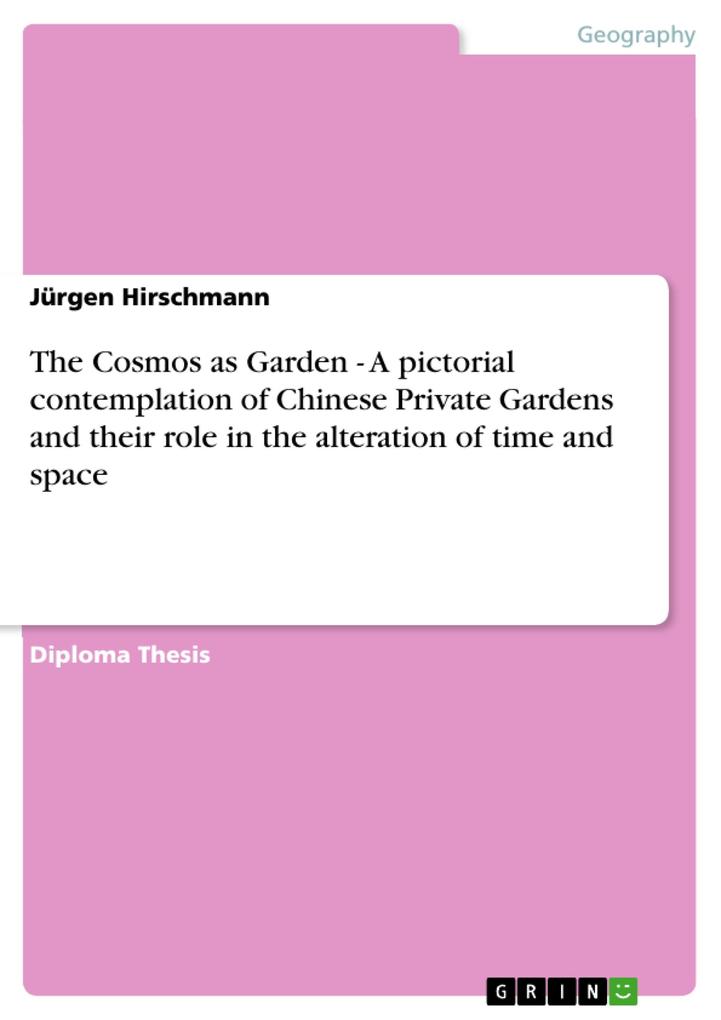 The Cosmos as Garden - A pictorial contemplation of Chinese Private Gardens and their role in the alteration of time and space - Jürgen Hirschmann