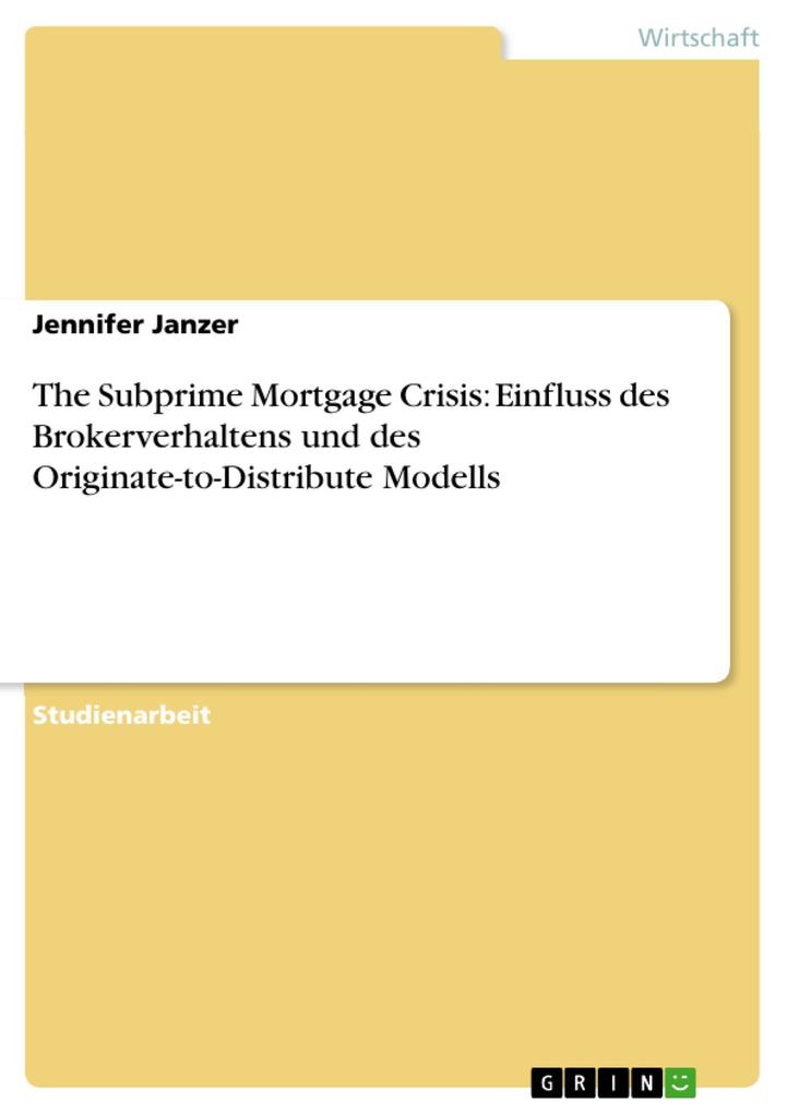 The Subprime Mortgage Crisis: Einfluss des Brokerverhaltens und des Originate-to-Distribute Modells als eBook von Jennifer Janzer - GRIN Verlag