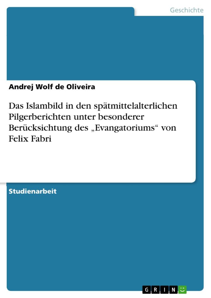 Das Islambild in den spätmittelalterlichen Pilgerberichten unter besonderer Berücksichtung des Evangatoriums von Felix Fabri - Andrej Wolf de Oliveira