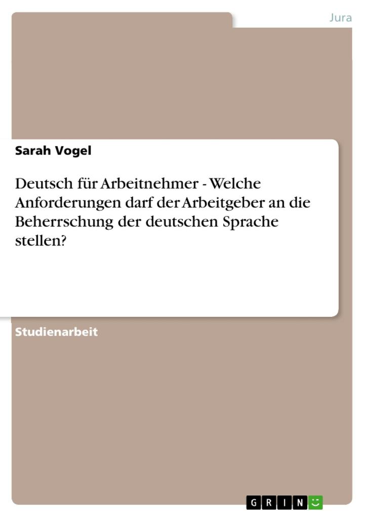 Deutsch für Arbeitnehmer - Welche Anforderungen darf der Arbeitgeber an die Beherrschung der deutschen Sprache stellen? - Sarah Vogel