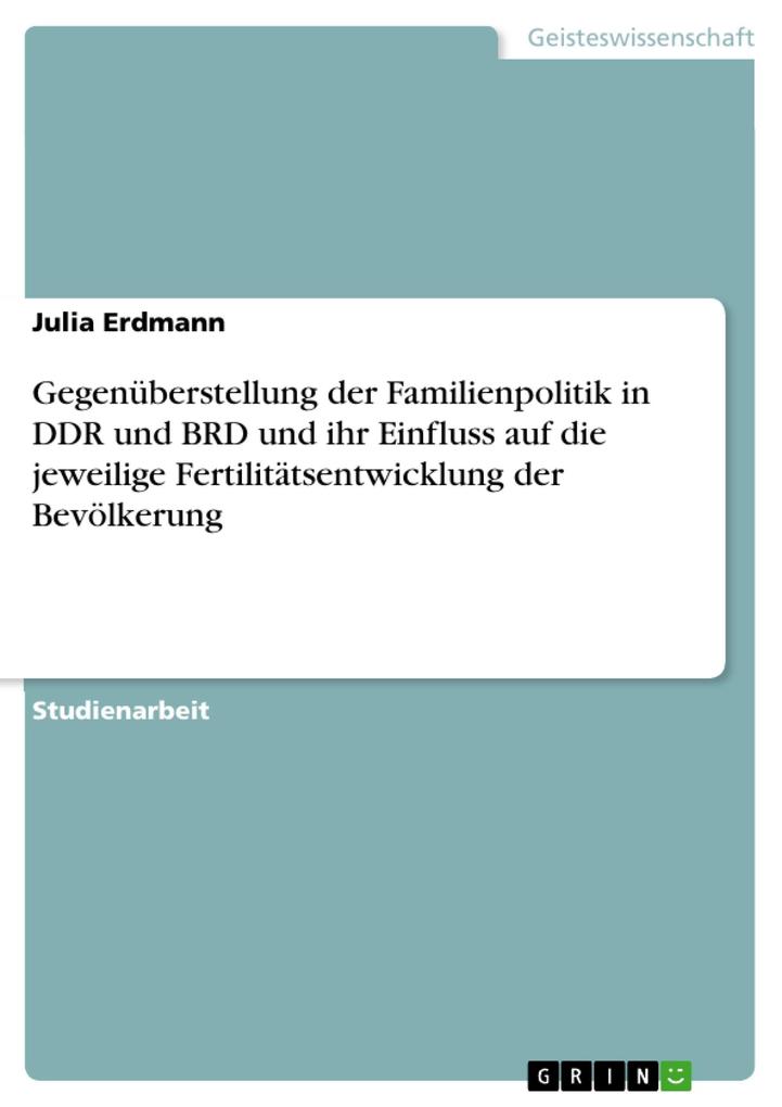 Gegenüberstellung der Familienpolitik in DDR und BRD und ihr Einfluss auf die jeweilige Fertilitätsentwicklung der Bevölkerung - Julia Erdmann