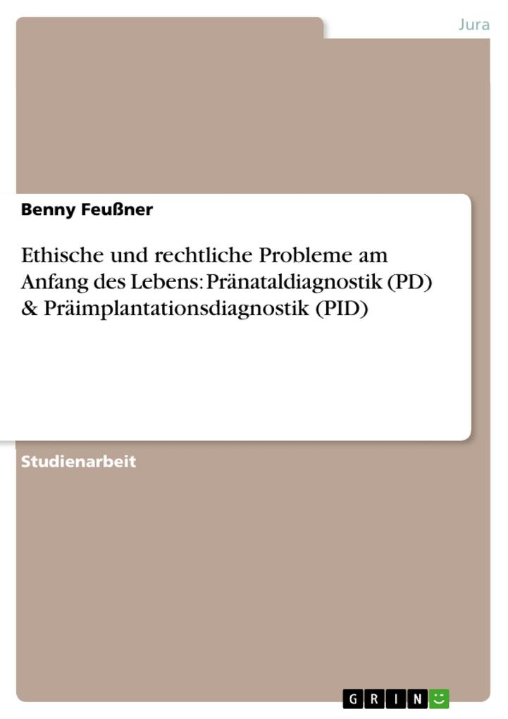Ethische und rechtliche Probleme am Anfang des Lebens: Pränataldiagnostik (PD) & Präimplantationsdiagnostik (PID) - Benny Feußner