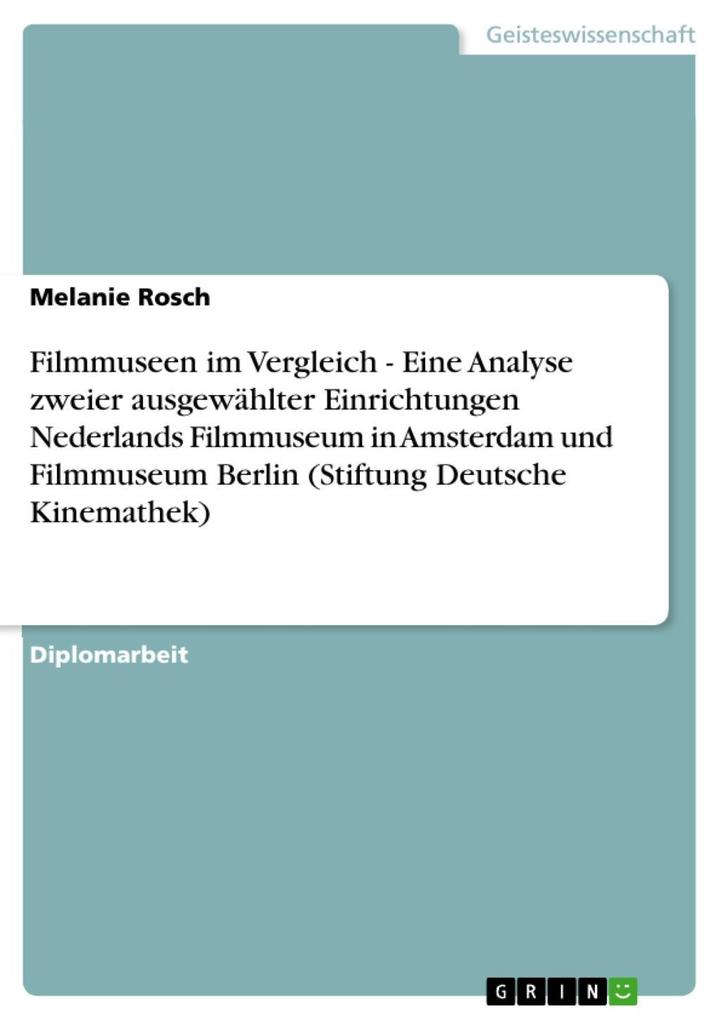 Filmmuseen im Vergleich - Eine Analyse zweier ausgewählter Einrichtungen Nederlands Filmmuseum in Amsterdam und Filmmuseum Berlin (Stiftung Deutsche Kinemathek) - Melanie Rosch