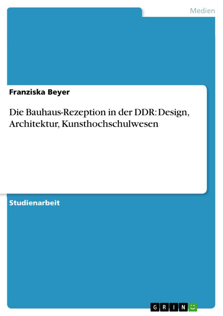Die Bauhaus-Rezeption in der DDR: Design Architektur Kunsthochschulwesen - Franziska Beyer