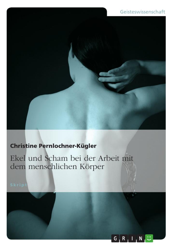 Ekel und Scham bei der Arbeit mit Körpern - Christine Pernlochner-Kügler