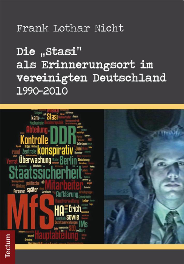 Die Stasi als Erinnerungsort im vereinigten Deutschland 1990-2010 - Frank Lothar Nicht